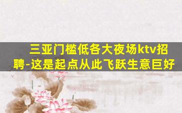 三亚门槛低各大夜场ktv招聘-这是起点从此飞跃生意巨好